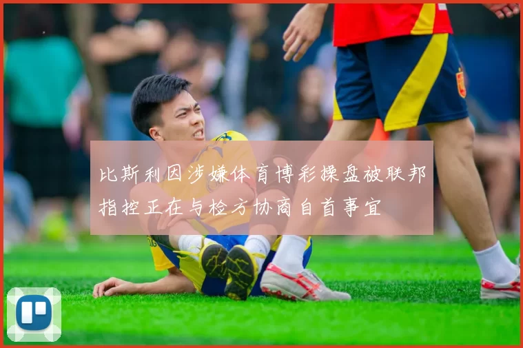 比斯利因涉嫌体育博彩操盘被联邦指控正在与检方协商自首事宜