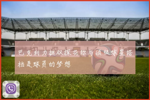 巴克利力挺双探花称与顶级球星搭档是球员的梦想