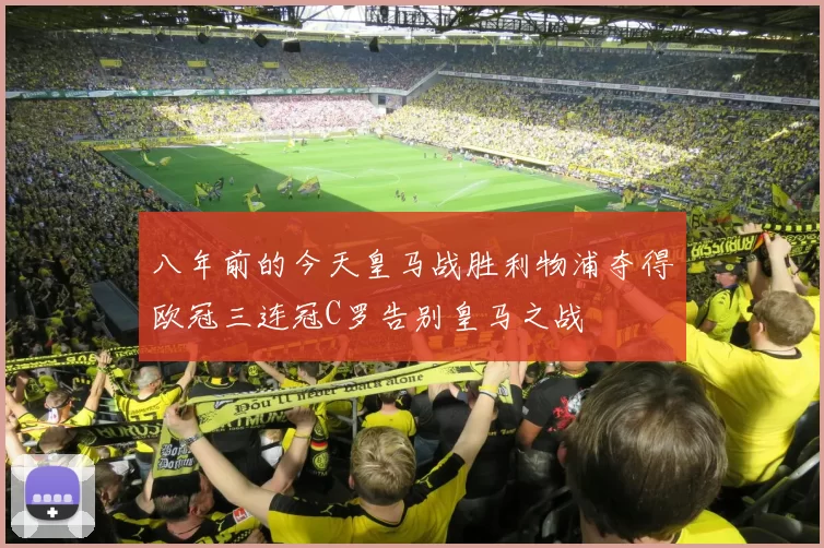 八年前的今天皇马战胜利物浦夺得欧冠三连冠C罗告别皇马之战
